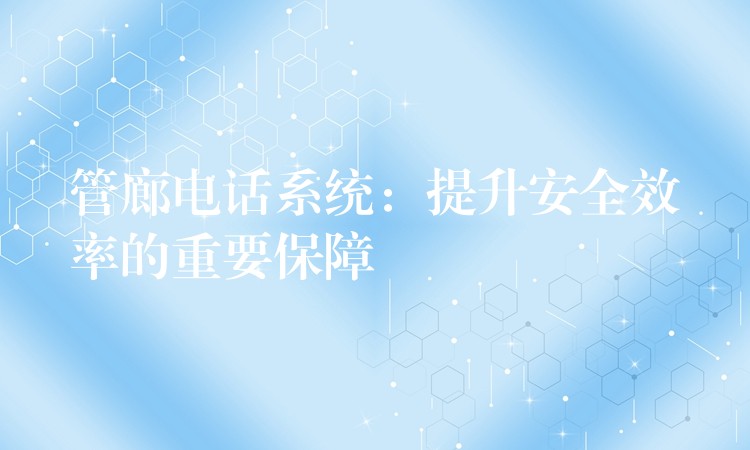 管廊电话系统：提升安全效率的重要保障