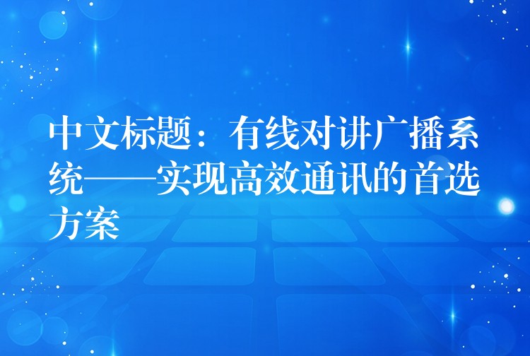  中文标题：有线对讲广播系统——实现高效通讯的首选方案