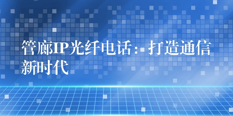 管廊IP光纤电话：打造通信新时代