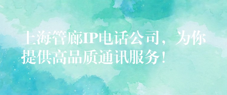 上海管廊IP电话公司，为你提供高品质通讯服务！