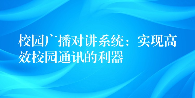  校园广播对讲系统：实现高效校园通讯的利器