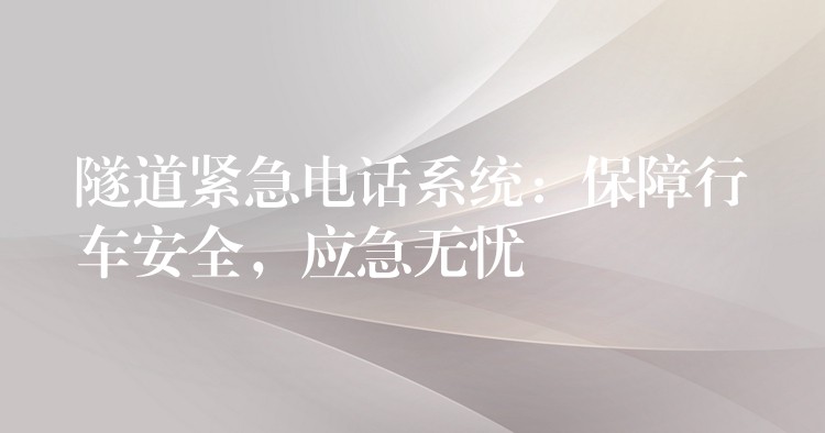  隧道紧急电话系统：保障行车安全，应急无忧