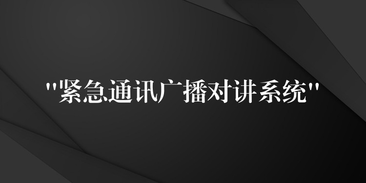  “紧急通讯广播对讲系统”