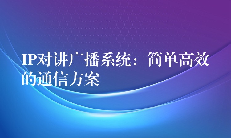 IP对讲广播系统：简单高效的通信方案