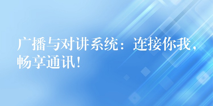  广播与对讲系统：连接你我，畅享通讯！