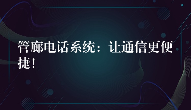  管廊电话系统：让通信更便捷！