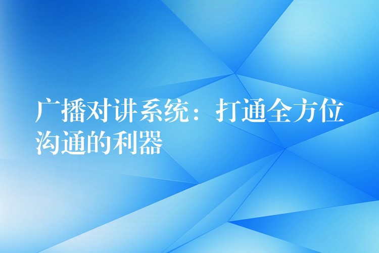 广播对讲系统：打通全方位沟通的利器