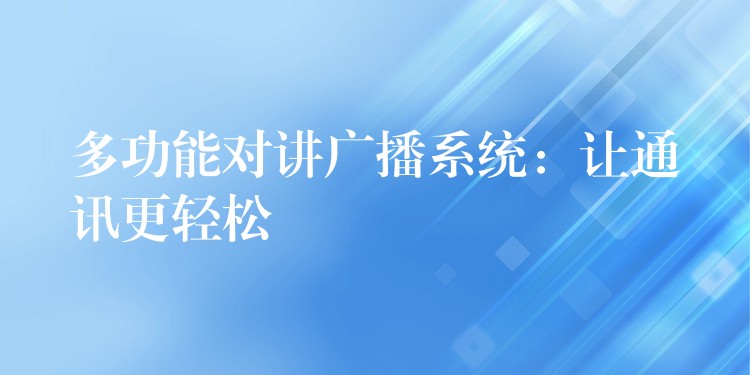 多功能对讲广播系统：让通讯更轻松