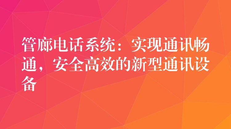  管廊电话系统：实现通讯畅通，安全高效的新型通讯设备