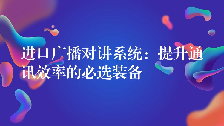  进口广播对讲系统：提升通讯效率的必选装备