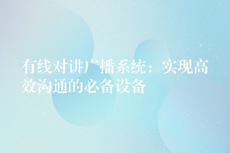  有线对讲广播系统：实现高效沟通的必备设备