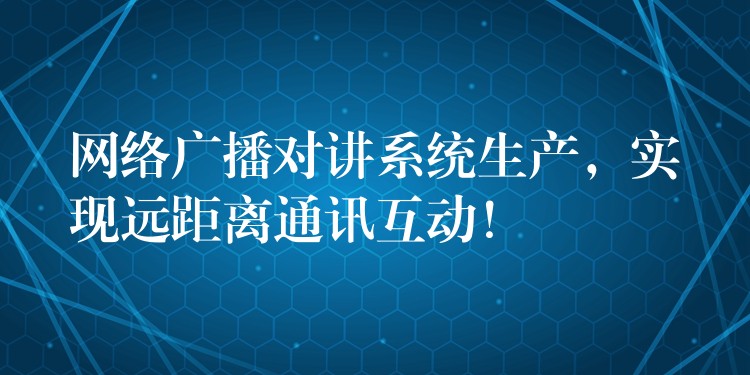  网络广播对讲系统生产，实现远距离通讯互动！