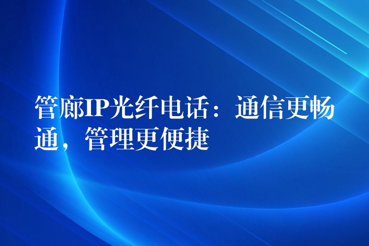  管廊IP光纤电话：通信更畅通，管理更便捷