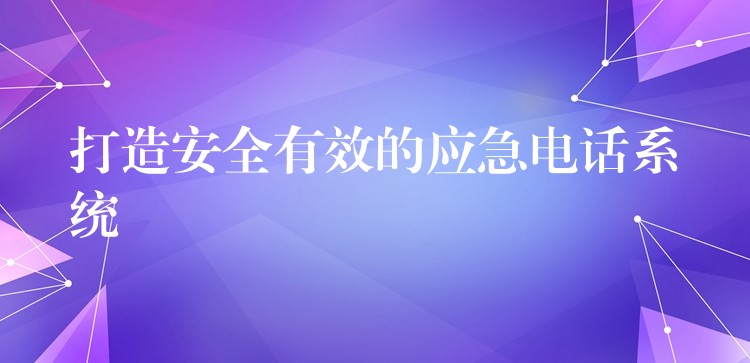  打造安全有效的应急电话系统