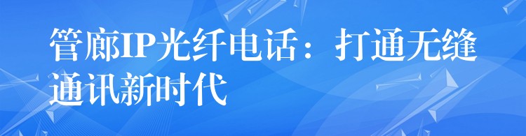  管廊IP光纤电话：打通无缝通讯新时代