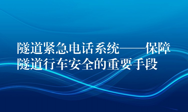  隧道紧急电话系统——保障隧道行车安全的重要手段