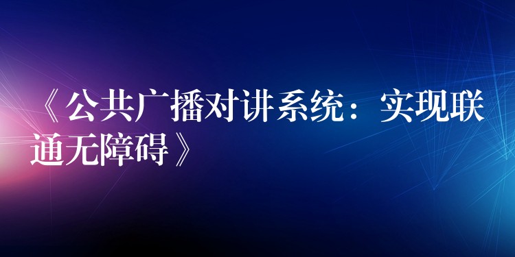  《公共广播对讲系统：实现联通无障碍》