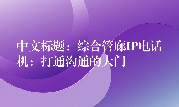  中文标题：综合管廊IP电话机：打通沟通的大门