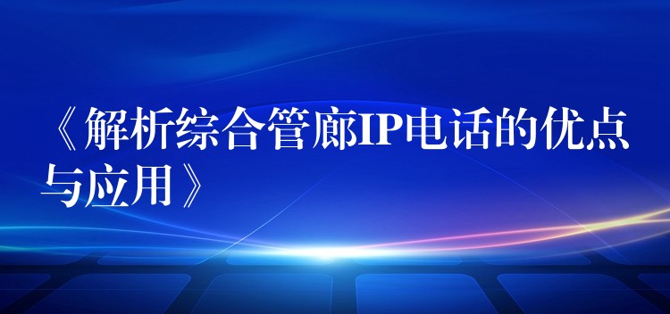 《解析综合管廊IP电话的优点与应用》