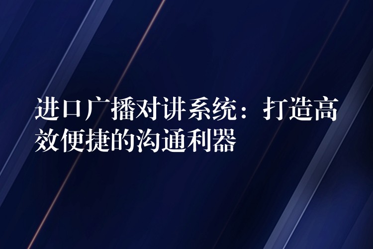  进口广播对讲系统：打造高效便捷的沟通利器