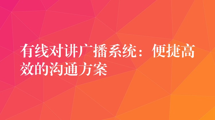  有线对讲广播系统：便捷高效的沟通方案