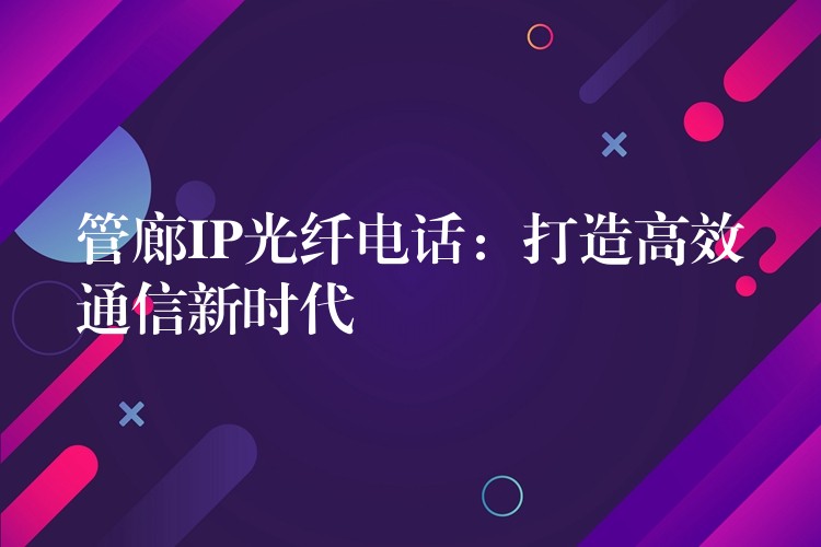 管廊IP光纤电话：打造高效通信新时代