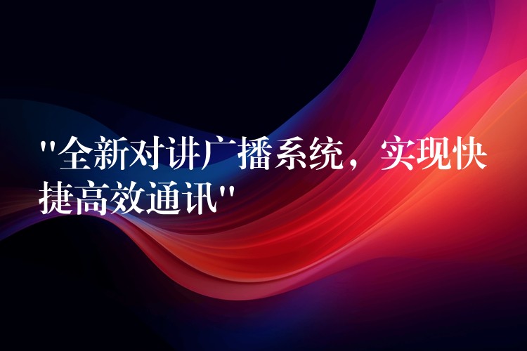 “全新对讲广播系统，实现快捷高效通讯”