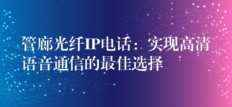  管廊光纤IP电话：实现高清语音通信的最佳选择