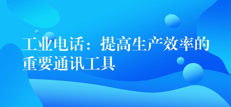 工业电话：提高生产效率的重要通讯工具