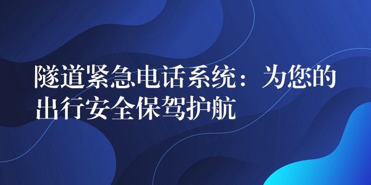  隧道紧急电话系统：为您的出行安全保驾护航