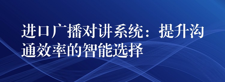  进口广播对讲系统：提升沟通效率的智能选择