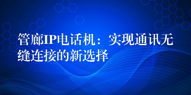  管廊IP电话机：实现通讯无缝连接的新选择