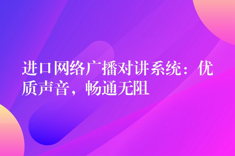 进口网络广播对讲系统：优质声音，畅通无阻