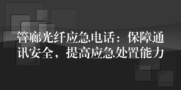  管廊光纤应急电话：保障通讯安全，提高应急处置能力