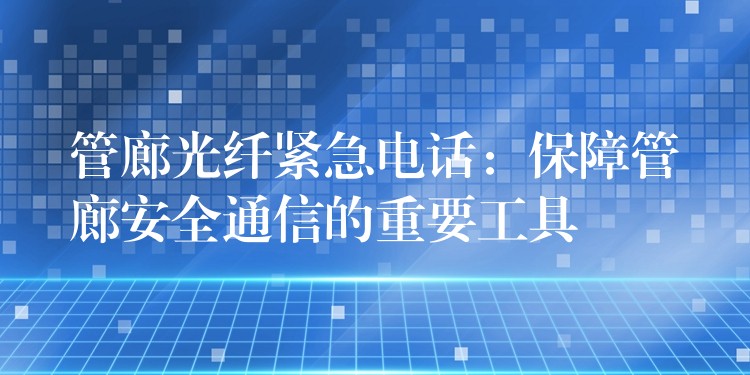  管廊光纤紧急电话：保障管廊安全通信的重要工具