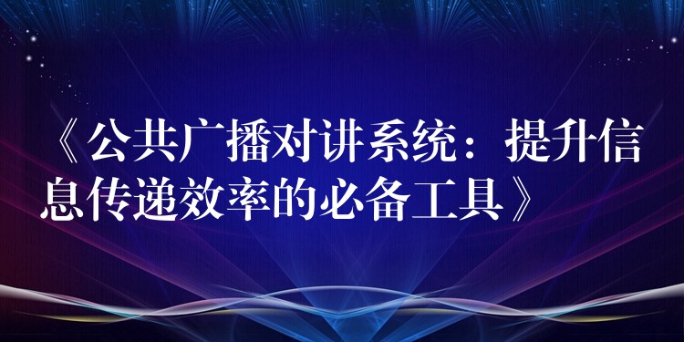  《公共广播对讲系统：提升信息传递效率的必备工具》