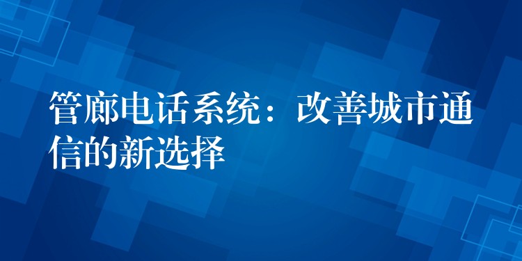 管廊电话系统：改善城市通信的新选择