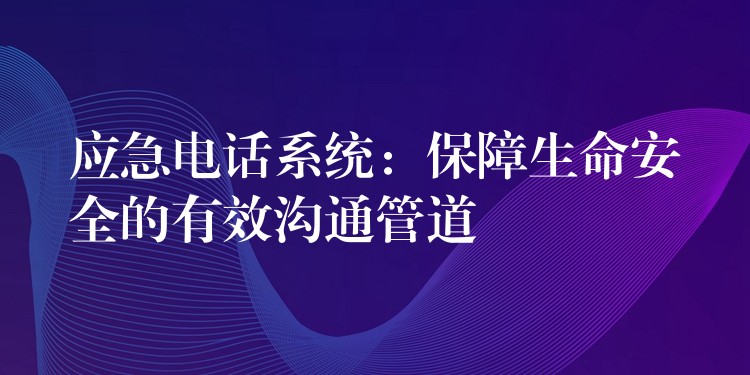  应急电话系统：保障生命安全的有效沟通管道