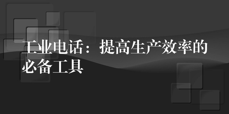 工业电话：提高生产效率的必备工具