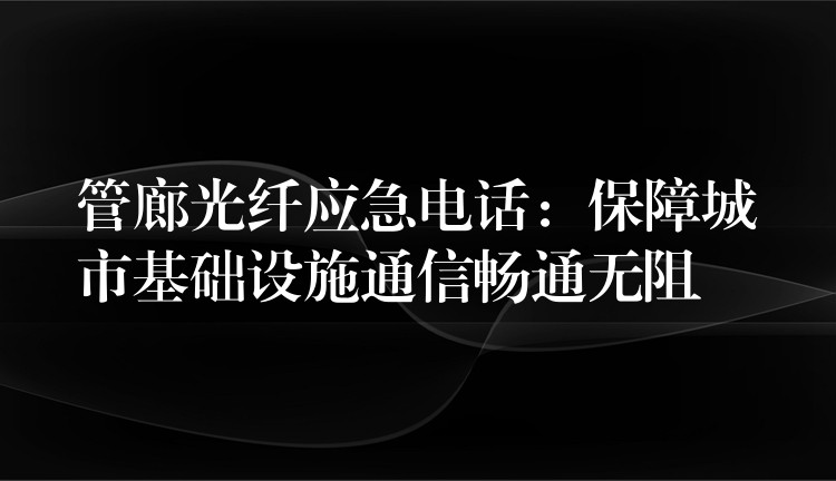 管廊光纤应急电话：保障城市基础设施通信畅通无阻