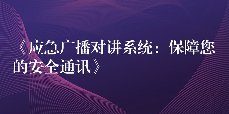 《应急广播对讲系统：保障您的安全通讯》