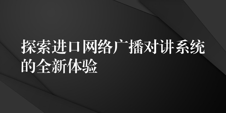 探索进口网络广播对讲系统的全新体验