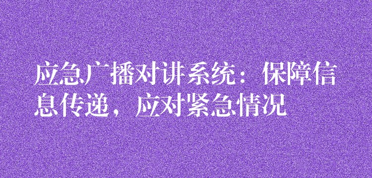  应急广播对讲系统：保障信息传递，应对紧急情况