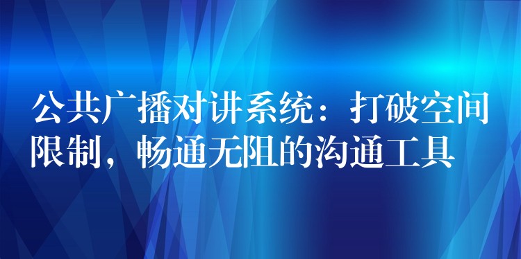  公共广播对讲系统：打破空间限制，畅通无阻的沟通工具