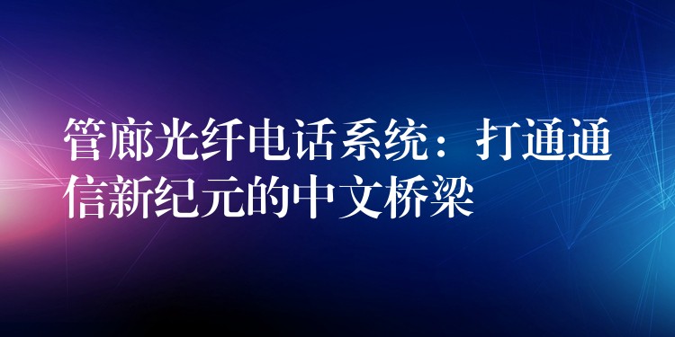 管廊光纤电话系统：打通通信新纪元的中文桥梁