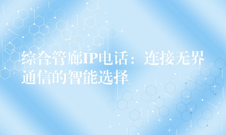 综合管廊IP电话：连接无界通信的智能选择