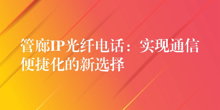  管廊IP光纤电话：实现通信便捷化的新选择