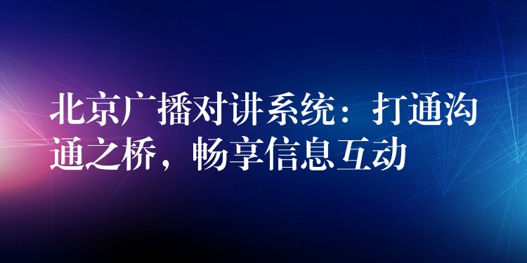 北京广播对讲系统：打通沟通之桥，畅享信息互动