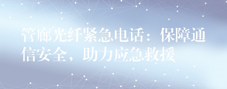 管廊光纤紧急电话：保障通信安全，助力应急救援