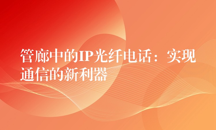 管廊中的IP光纤电话：实现通信的新利器